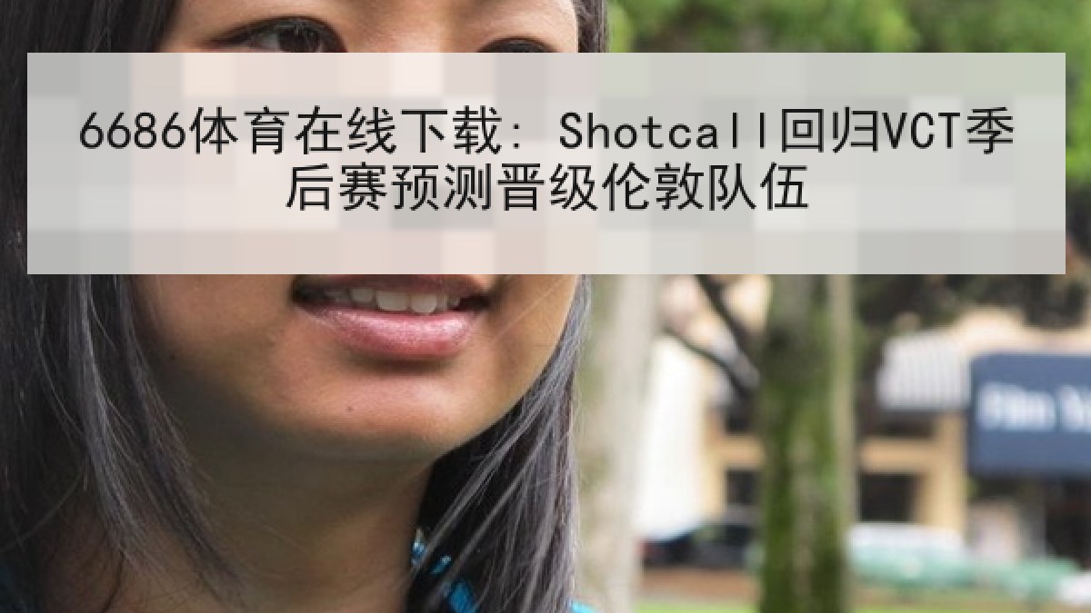 6686体育在线下载: Shotcall回归VCT季后赛预测晋级伦敦队伍