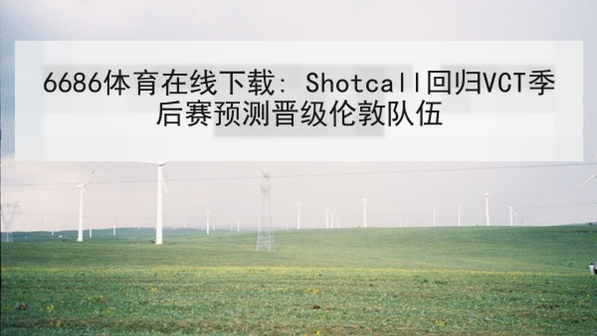 6686体育在线下载: Shotcall回归VCT季后赛预测晋级伦敦队伍
