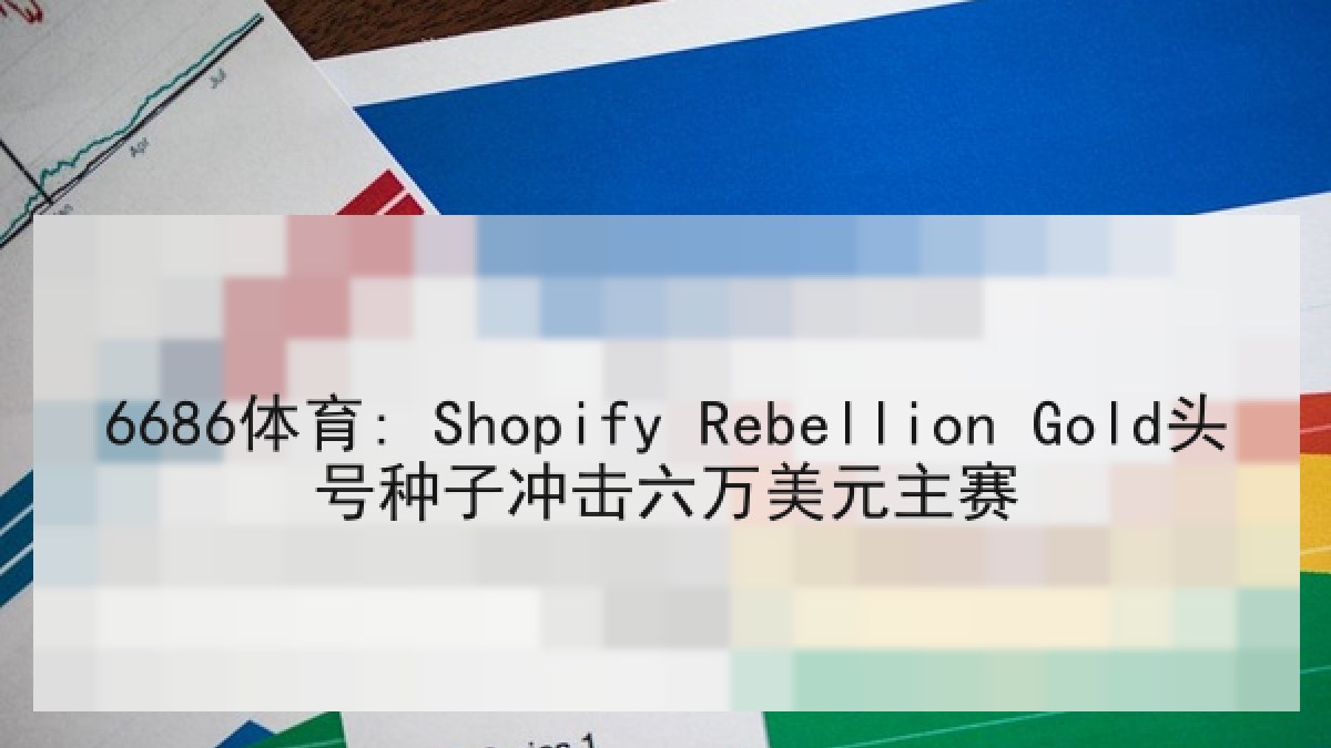 6686体育: Shopify Rebellion Gold头号种子冲击六万美元主赛