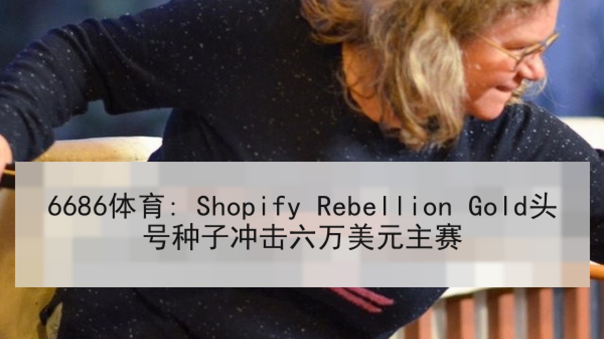 6686体育: Shopify Rebellion Gold头号种子冲击六万美元主赛