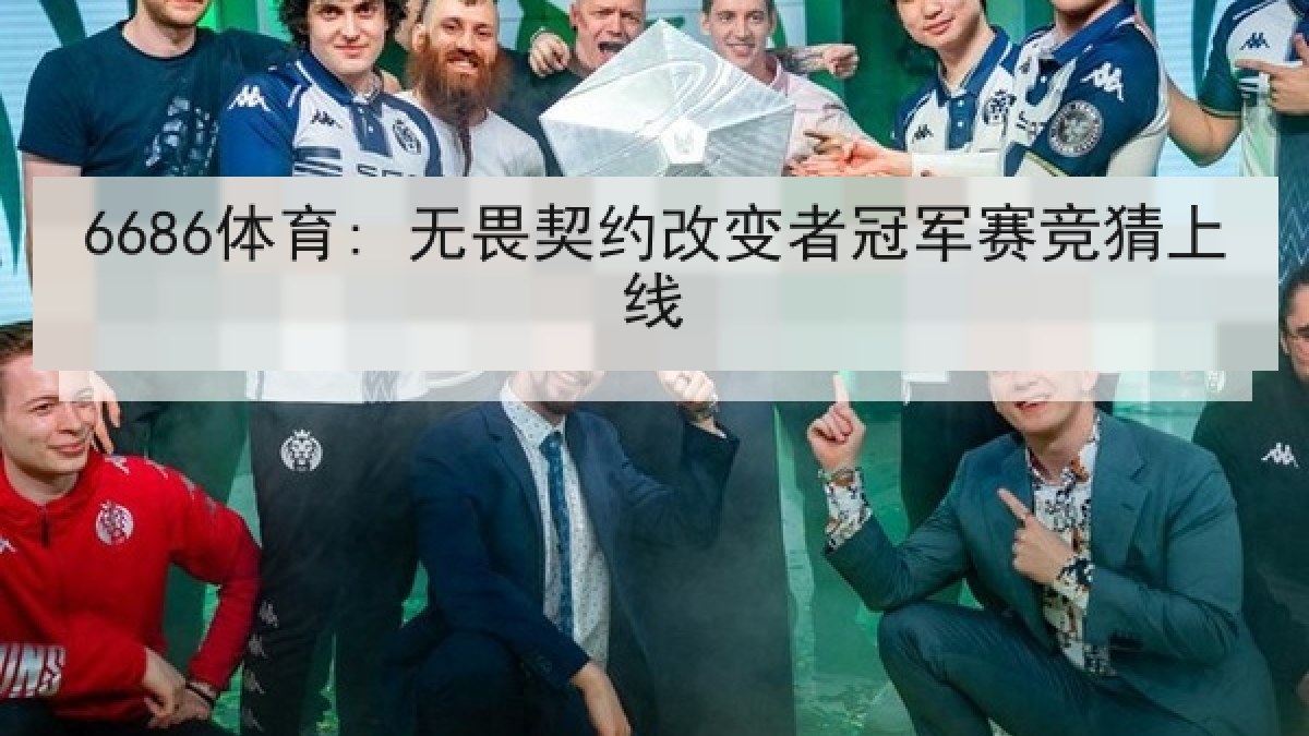 6686体育: 无畏契约改变者冠军赛竞猜上线