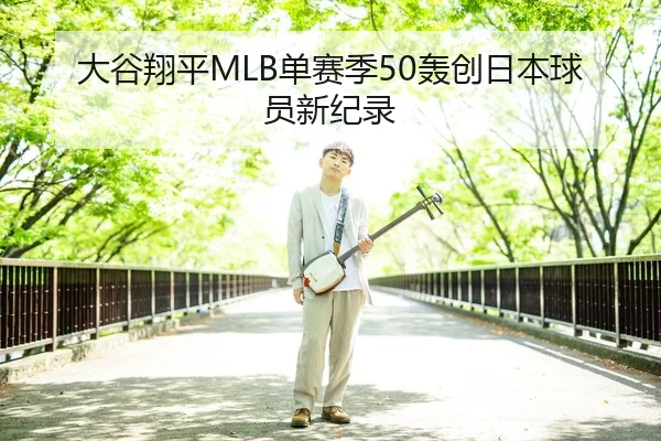 大谷翔平MLB单赛季50轰创日本球员新纪录