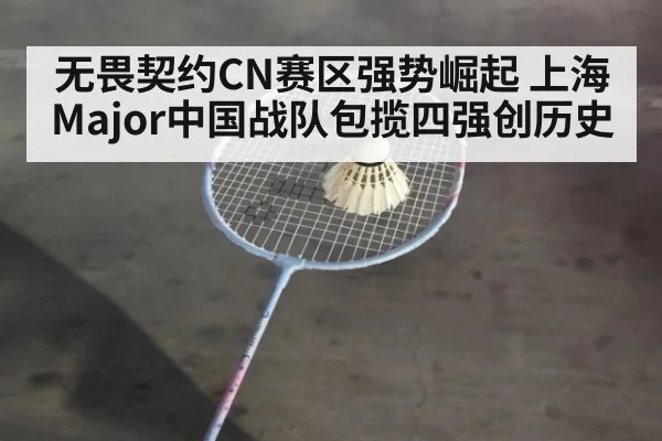 无畏契约CN赛区强势崛起 上海Major中国战队包揽四强创历史