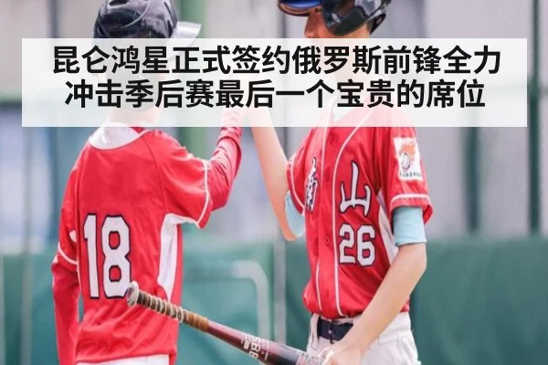 昆仑鸿星正式签约俄罗斯前锋全力冲击季后赛最后一个宝贵的席位