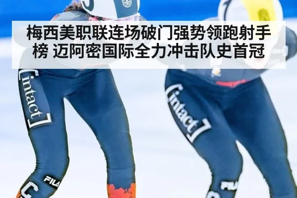 梅西美职联连场破门强势领跑射手榜 迈阿密国际全力冲击队史首冠