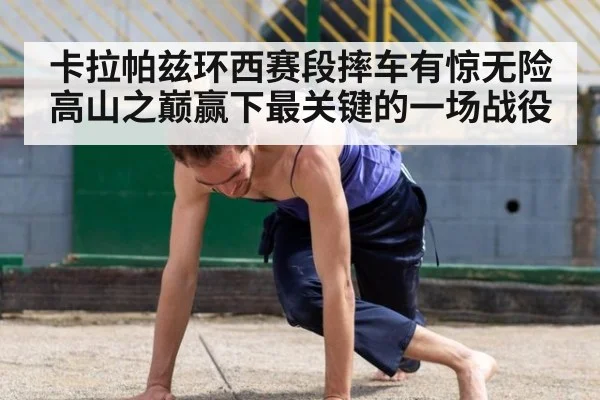 卡拉帕兹环西赛段摔车有惊无险 高山之巅赢下最关键的一场战役