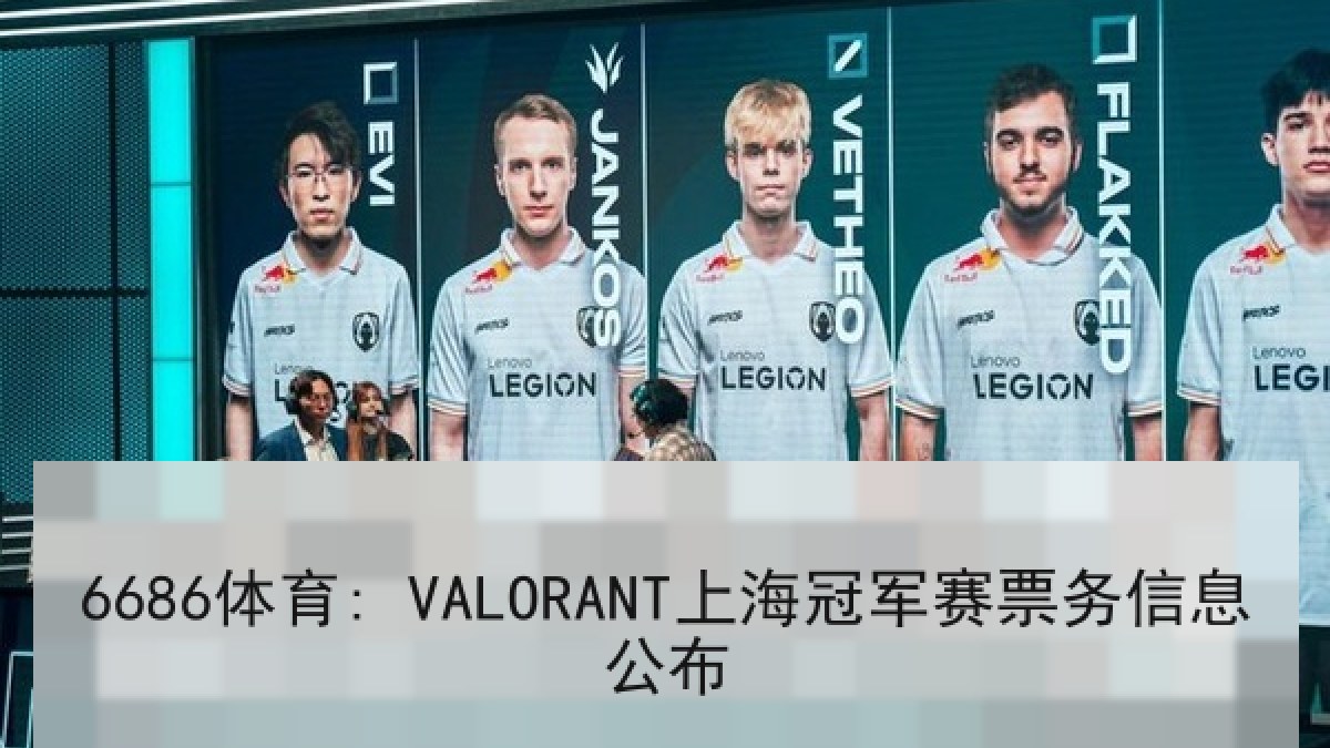 6686体育: VALORANT上海冠军赛票务信息公布