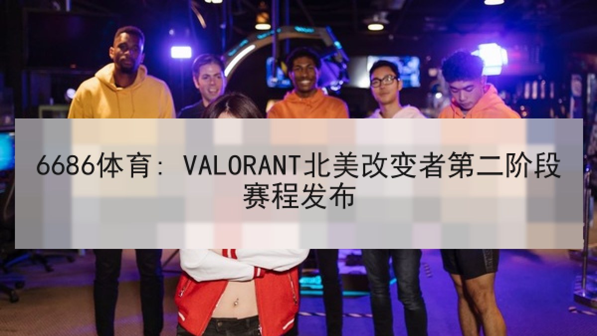 6686体育: VALORANT北美改变者第二阶段赛程发布