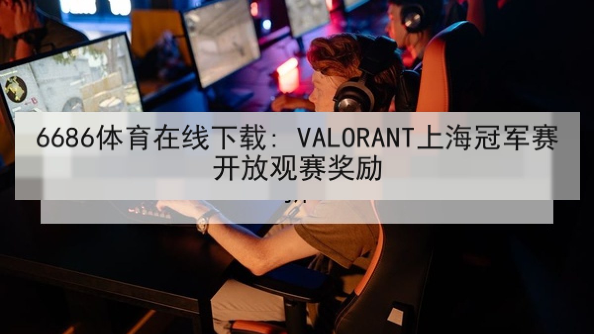 6686体育在线下载: VALORANT上海冠军赛开放观赛奖励 6686体育在线下载: VALORANT上海冠军赛开放观赛奖励