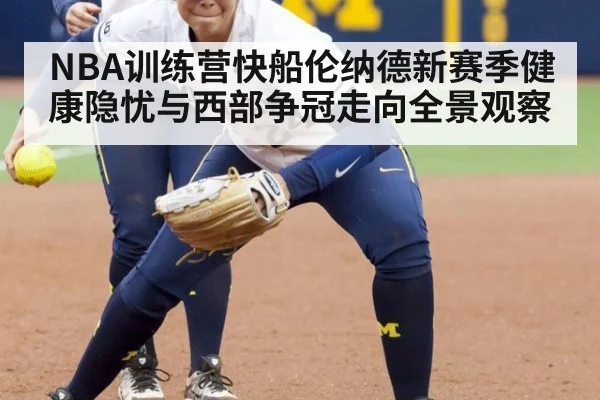 NBA训练营快船伦纳德新赛季健康隐忧与西部争冠走向全景观察