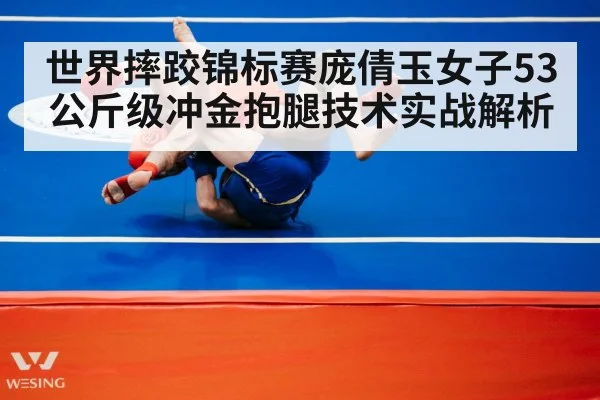 世界摔跤锦标赛庞倩玉女子53公斤级冲金抱腿技术实战解析